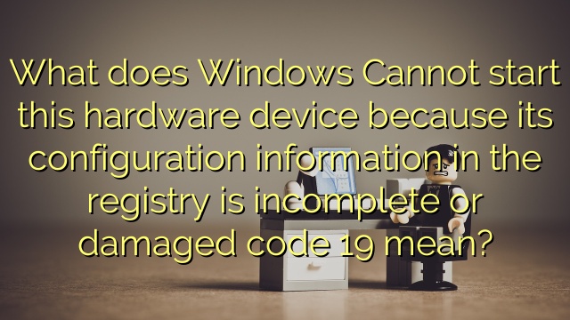 What does Windows Cannot start this hardware device because its configuration information in the registry is incomplete or damaged code 19 mean?