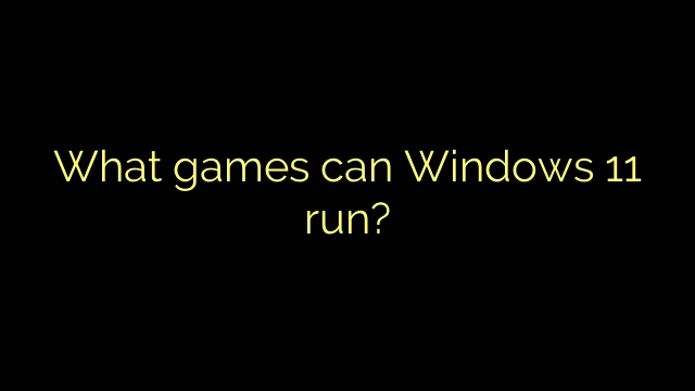 What games can Windows 11 run?
