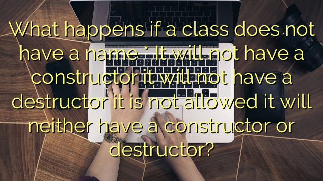 What happens if a class does not have a name * It will not have a constructor it will not have a destructor it is not allowed it will neither have a constructor or destructor?