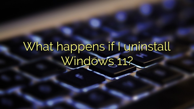 What happens if I uninstall Windows 11?