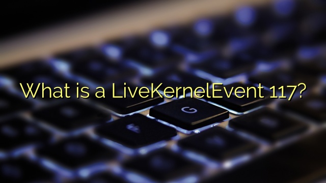 What is a LiveKernelEvent 117?