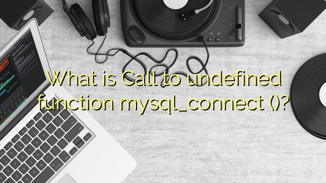 What is Call to undefined function mysql_connect ()?