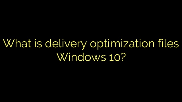 What is delivery optimization files Windows 10?