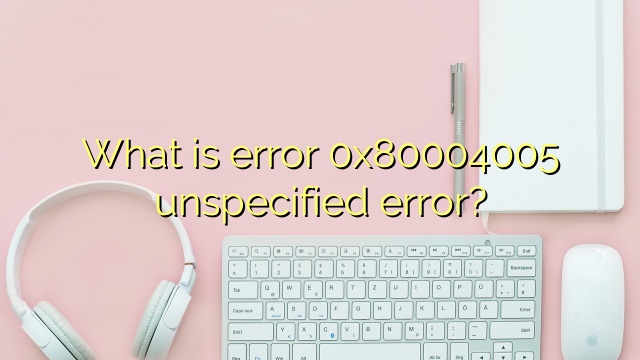What is error 0x80004005 unspecified error?