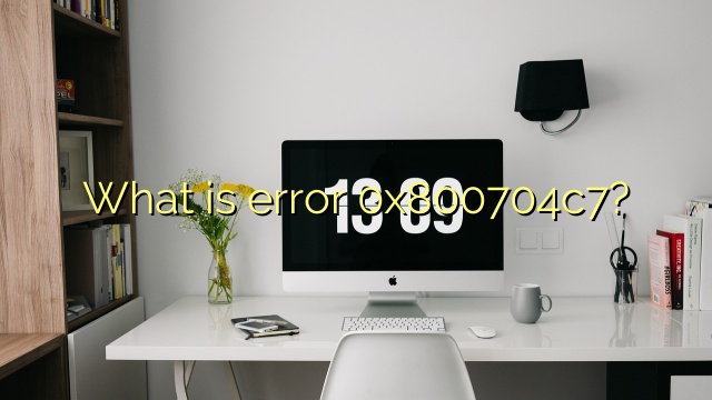 What is error 0x800704c7?