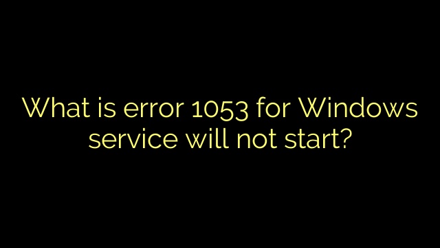 What is error 1053 for Windows service will not start?