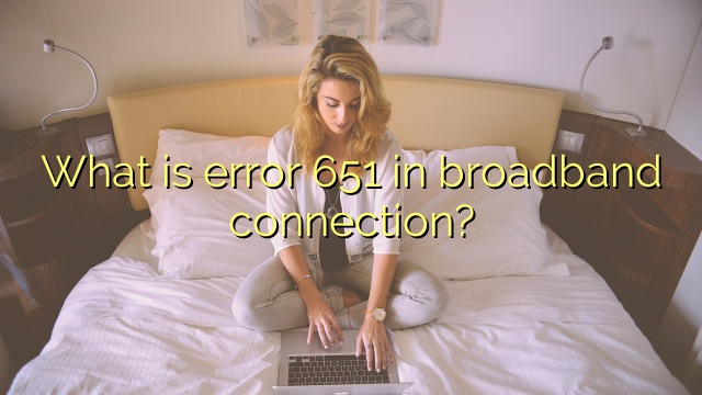 What is error 651 in broadband connection?