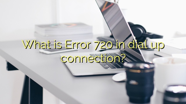 What is Error 720 in dial up connection?