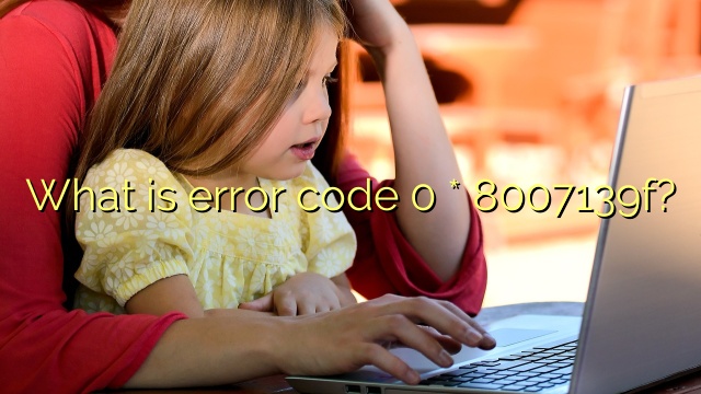 What is error code 0 * 8007139f?