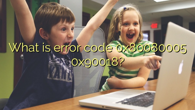 What is error code 0x80080005 0x90018?