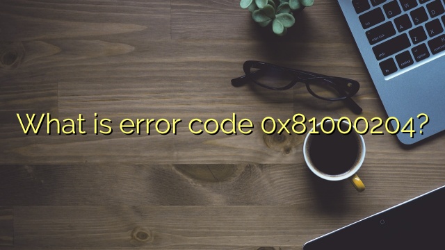 What is error code 0x81000204?