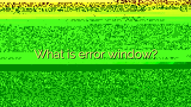 What is error window?