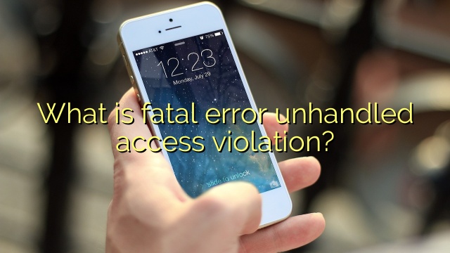 What is fatal error unhandled access violation?