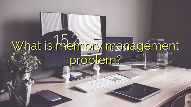 What is memory management problem?