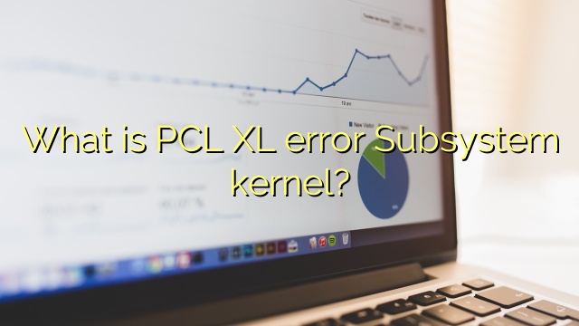What is PCL XL error Subsystem kernel?