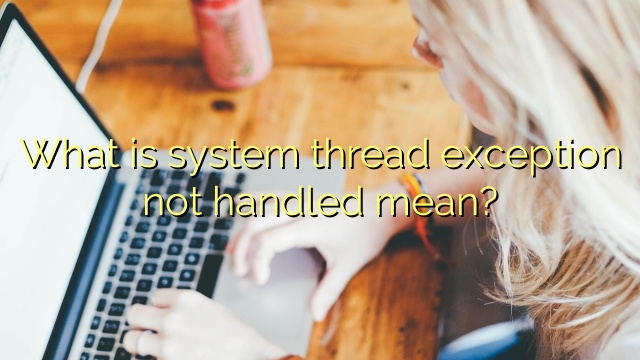 What is system thread exception not handled mean?