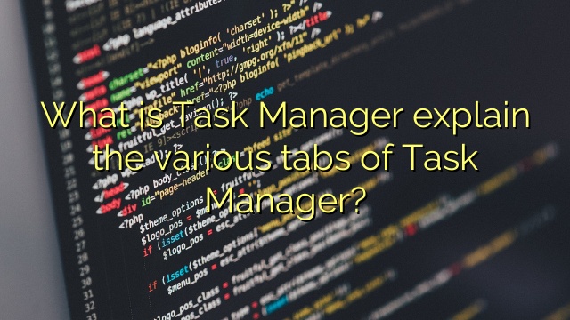 What is Task Manager explain the various tabs of Task Manager?