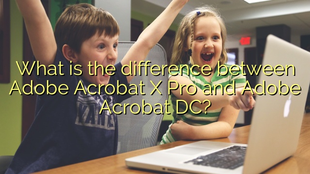 What is the difference between Adobe Acrobat X Pro and Adobe Acrobat DC?
