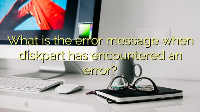 What is the error message when diskpart has encountered an error?