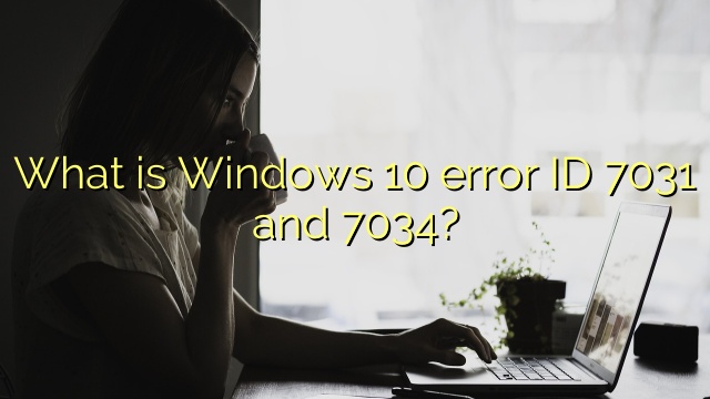 What is Windows 10 error ID 7031 and 7034?