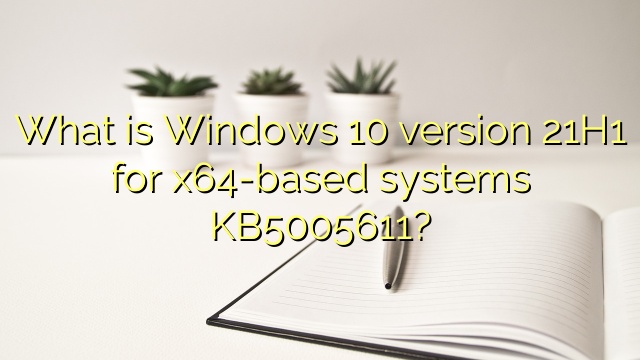 What is Windows 10 version 21H1 for x64-based systems KB5005611?