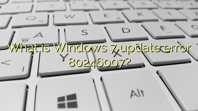 What is Windows 7 update error 80246007?