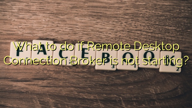What to do if Remote Desktop Connection Broker is not starting?