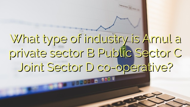 What type of industry is Amul a private sector B Public Sector C Joint Sector D co-operative?