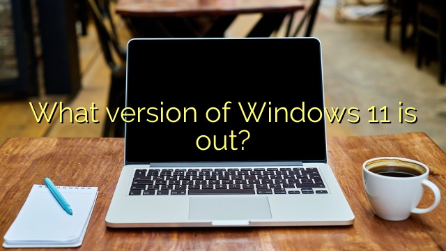 What version of Windows 11 is out?