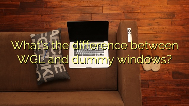 What’s the difference between WGL and dummy windows?