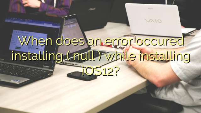When does an error occured installing ( null ) while installing iOS12?