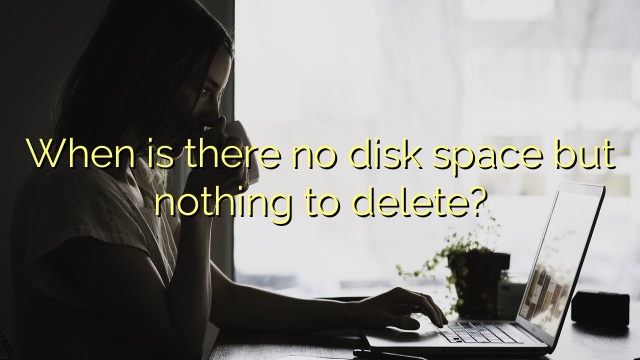 When is there no disk space but nothing to delete?