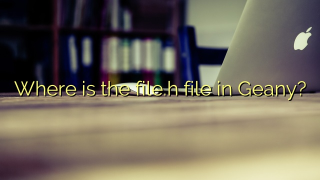 Where is the file.h file in Geany?