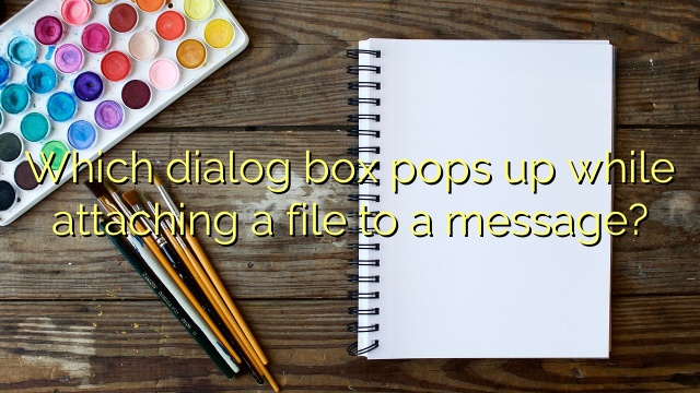 Which dialog box pops up while attaching a file to a message?