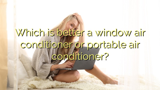 Which is better a window air conditioner or portable air conditioner?