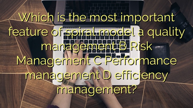 Which is the most important feature of spiral model a quality management B Risk Management C Performance management D efficiency management?