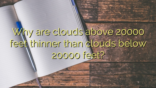 Why are clouds above 20000 feet thinner than clouds below 20000 feet?