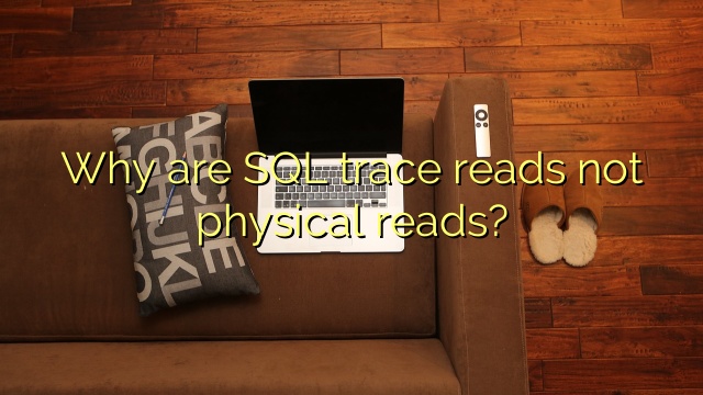 Why are SQL trace reads not physical reads?