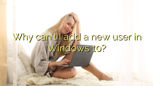 Why can’t I add a new user in Windows 10?