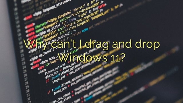 Why can’t I drag and drop Windows 11?