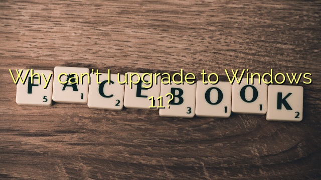 Why can’t I upgrade to Windows 11?