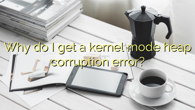 Why do I get a kernel mode heap corruption error?