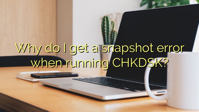 Why do I get a snapshot error when running CHKDSK?