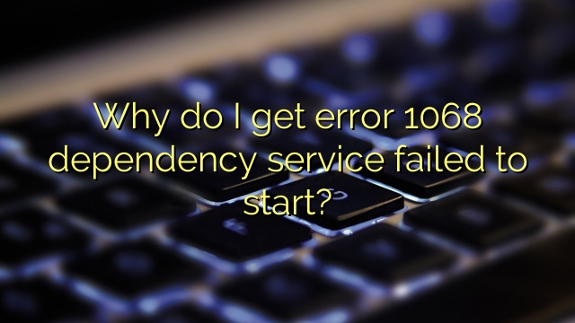 Why do I get error 1068 dependency service failed to start?