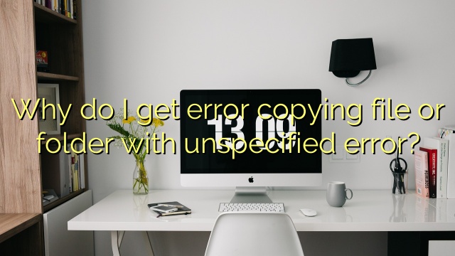 Why do I get error copying file or folder with unspecified error?