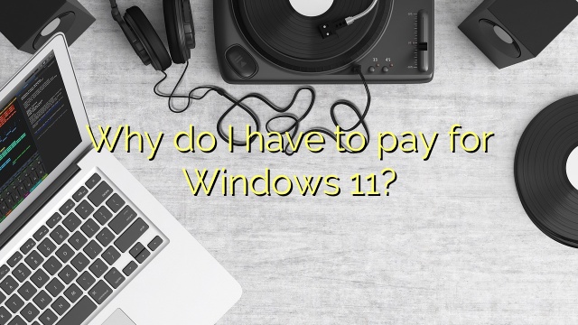 Why do I have to pay for Windows 11?