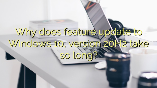 Why does feature update to Windows 10, version 20H2 take so long?