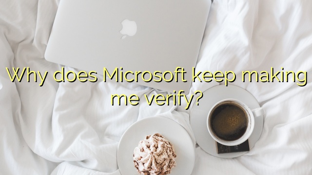 Why does Microsoft keep making me verify?