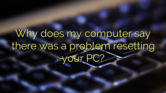 Why does my computer say there was a problem resetting your PC?