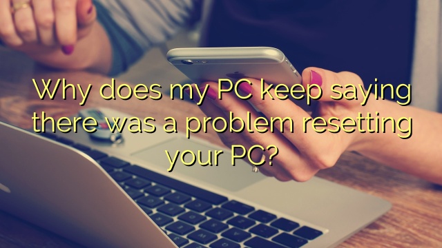 Why does my PC keep saying there was a problem resetting your PC?